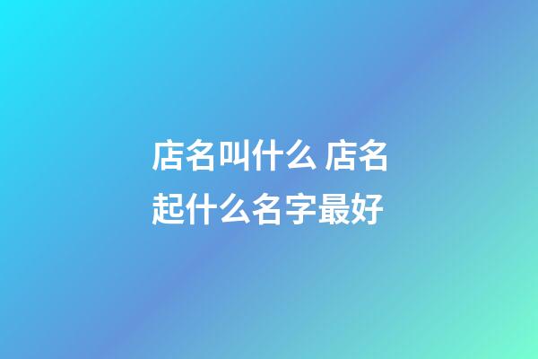 店名叫什么 店名起什么名字最好